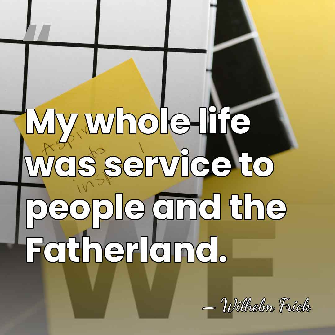 My whole life was service to people and the Fatherland. - Wilhelm Frick