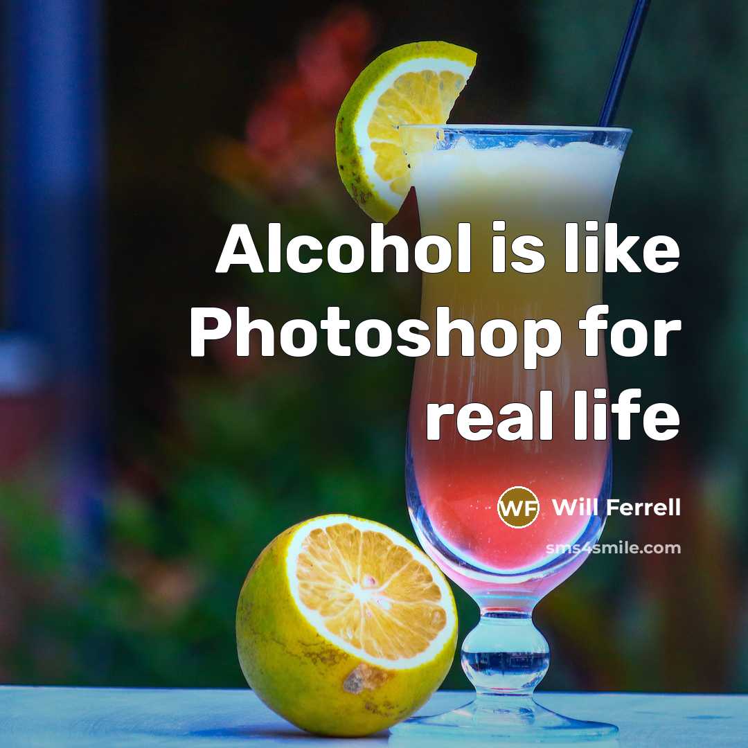 “Alcohol is like Photoshop for real life…” quote by Will Ferrell