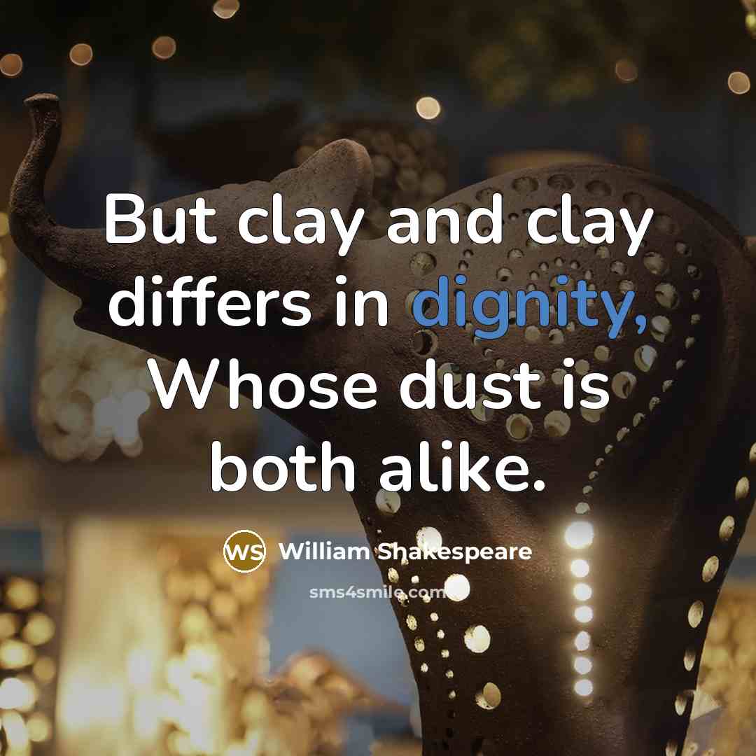 “But clay and clay differs in dignity, Whose dust is…” quote by William Shakespeare