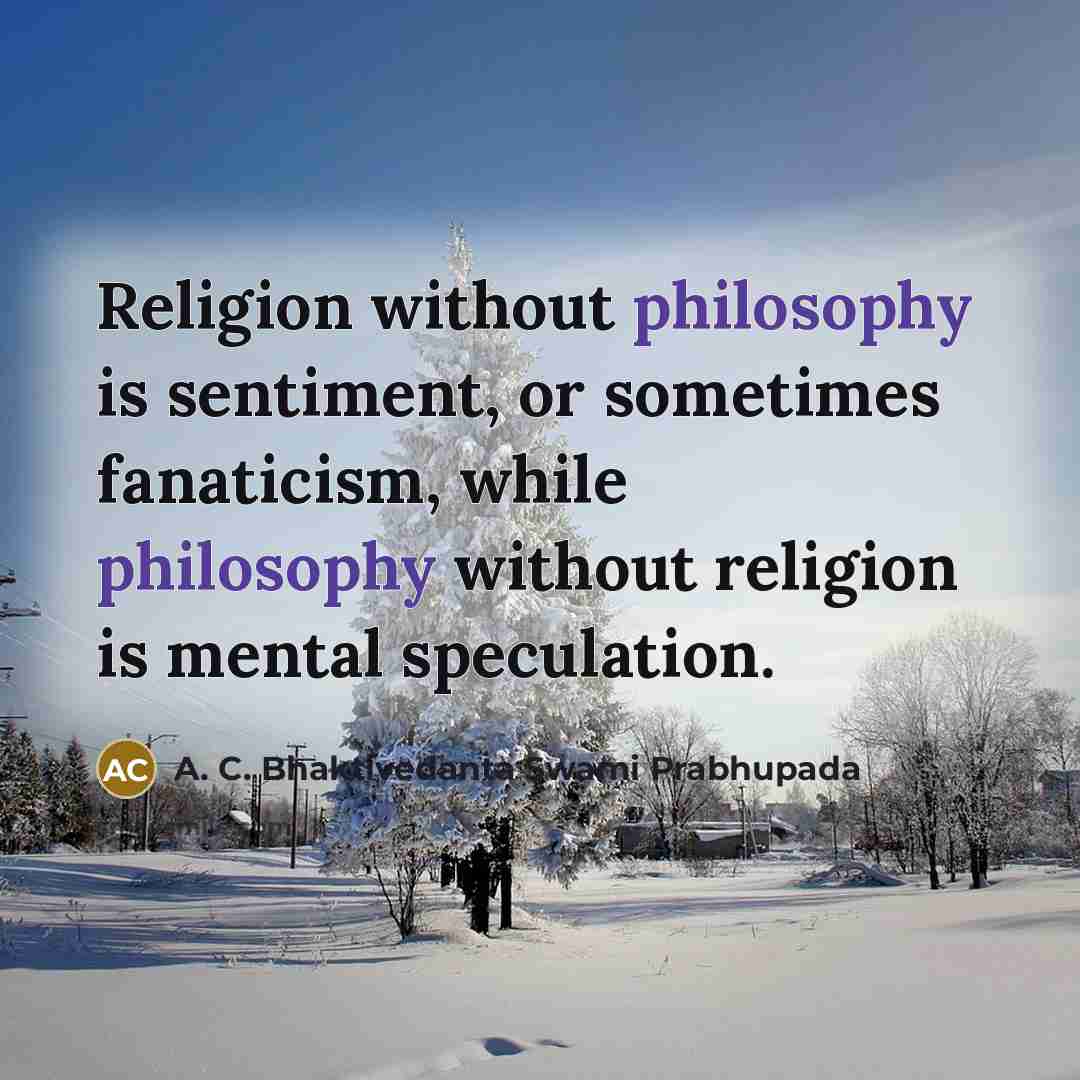 “Religion without philosophy is sentiment, or sometimes fanaticism, while philosophy…” quote by A. C. Bhaktivedanta Swami Prabhupada