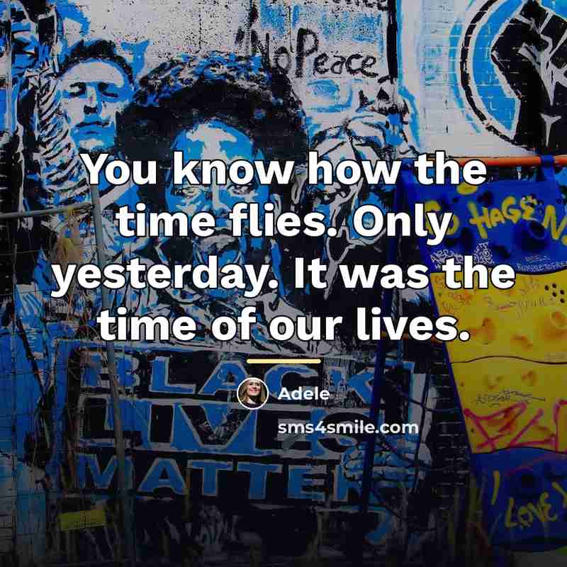 “You know how the time flies. Only yesterday. It was…” quote by Adele