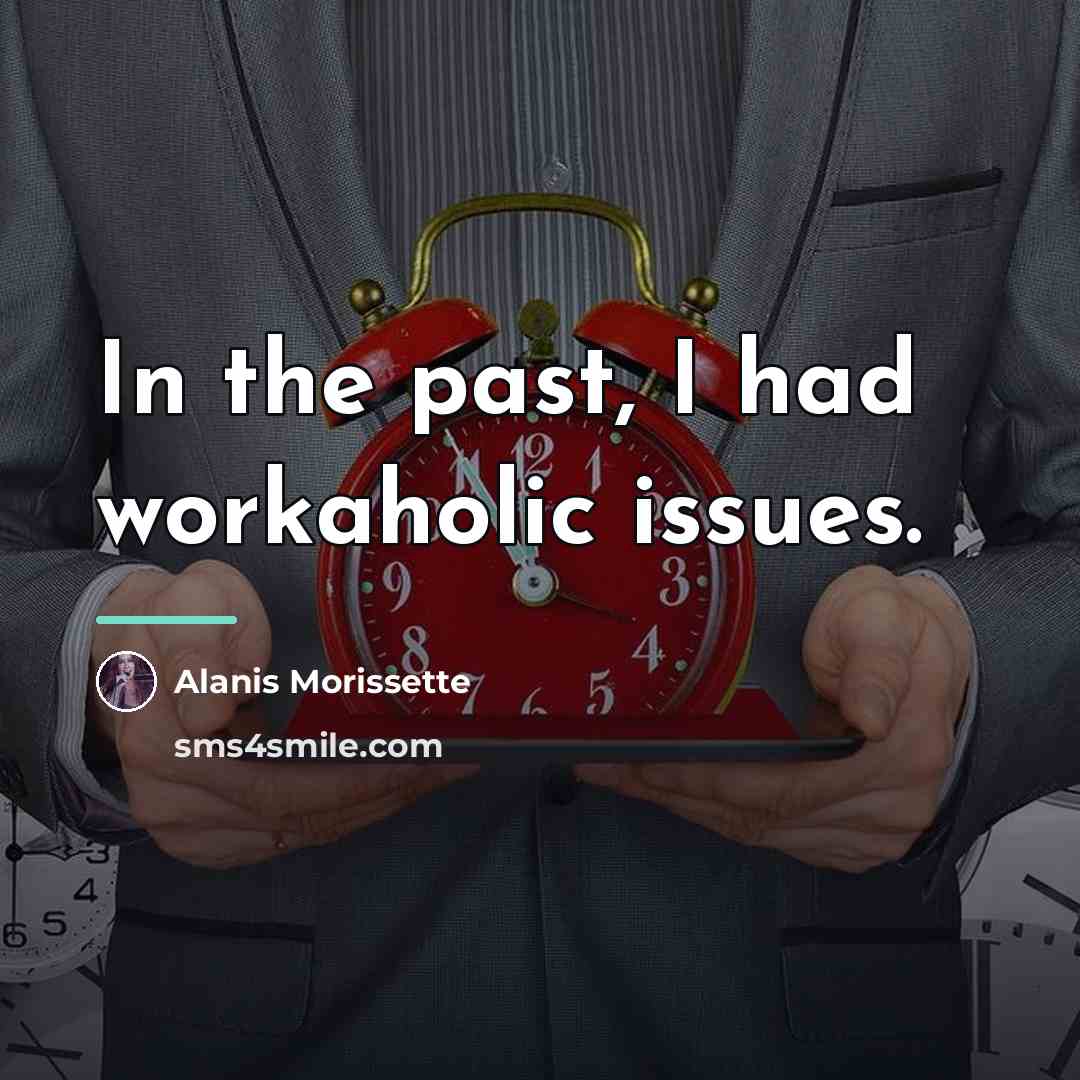 “In the past, I had workaholic issues.…” quote by Alanis Morissette