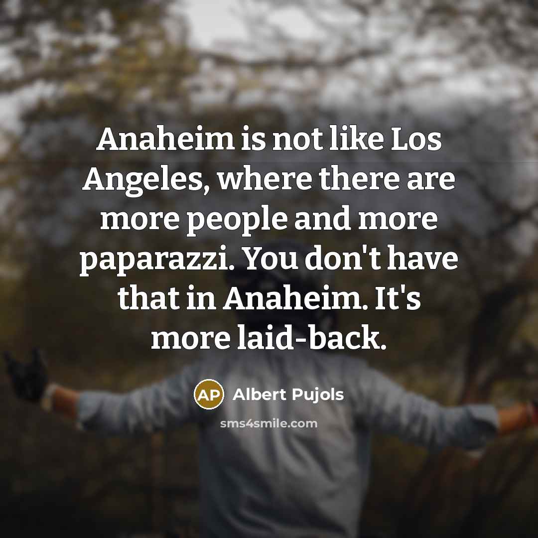 “Anaheim is not like Los Angeles, where there are more…” quote by Albert Pujols