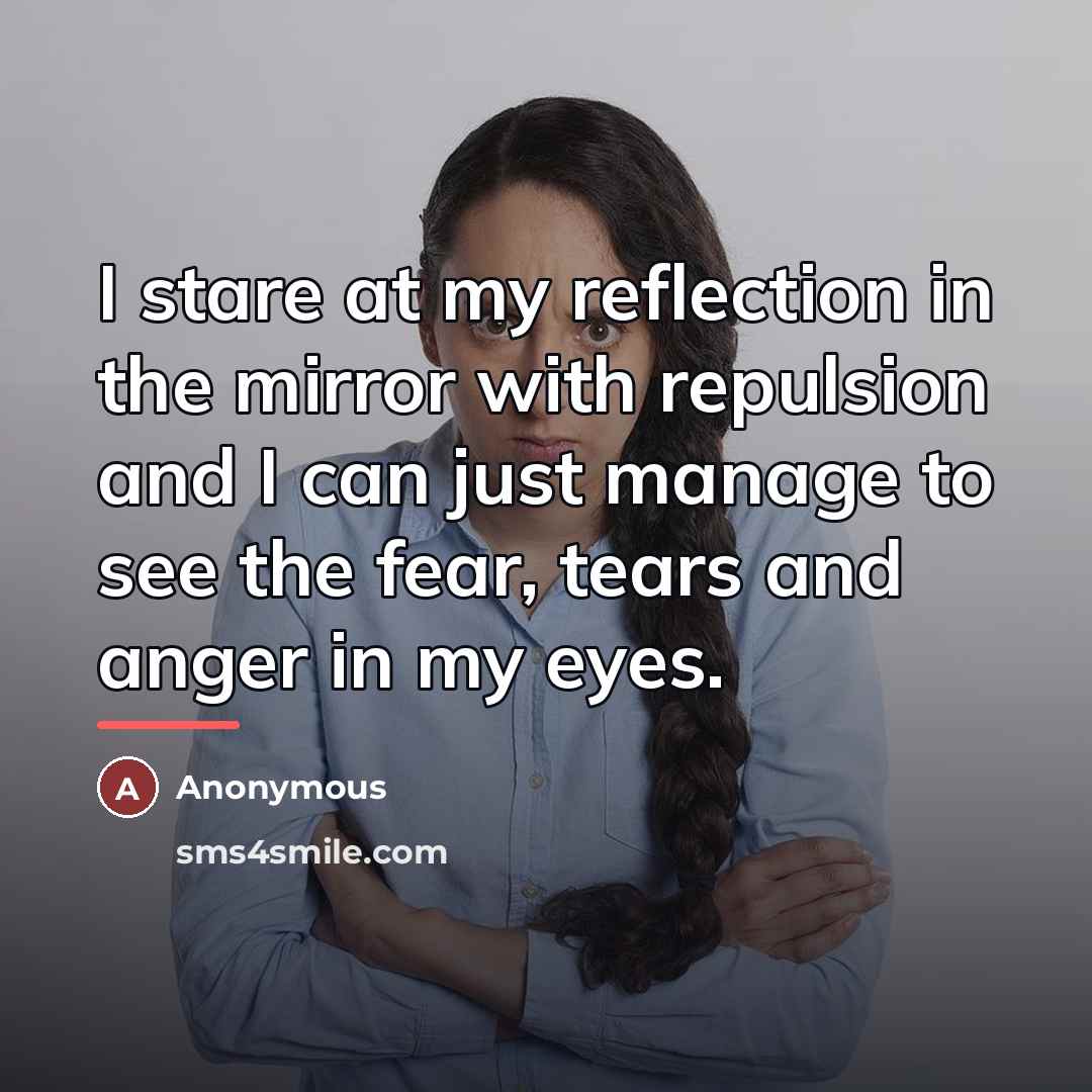 “I stare at my reflection in the mirror with repulsion…” quote by Anonymous