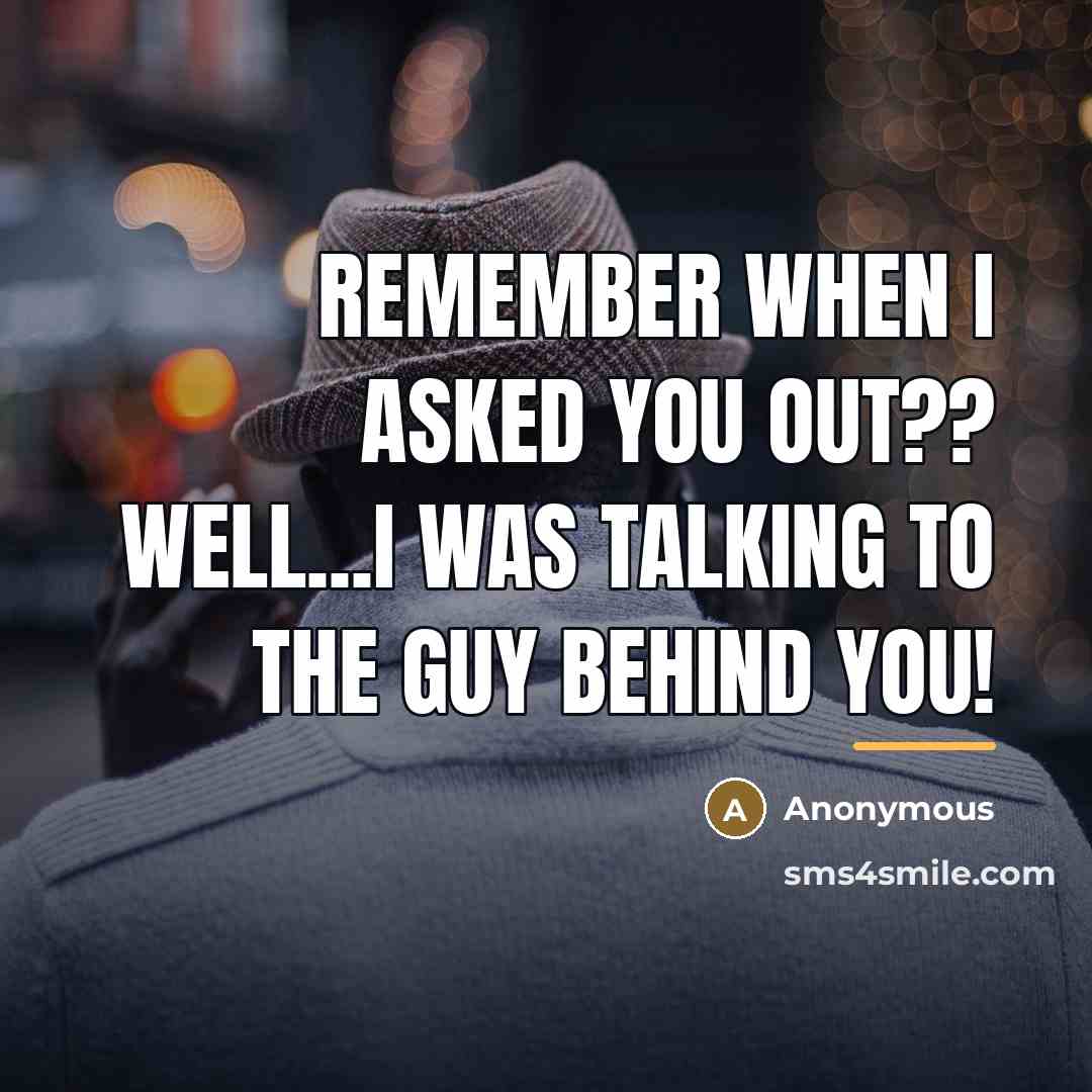 “Remember when I asked you out?? Well...I was talking to…” quote by Anonymous