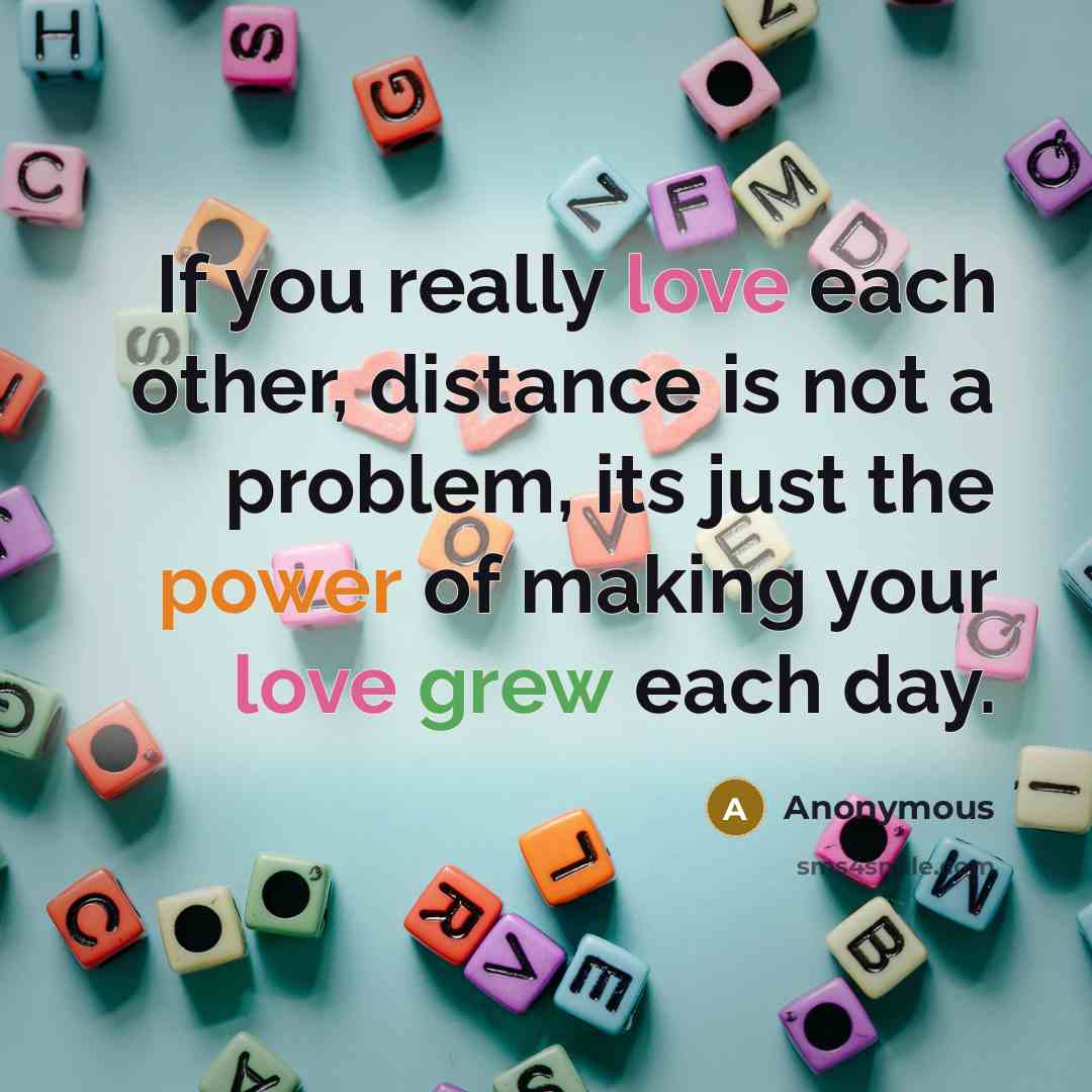 “If you really love each other, distance is not a problem, its just the power of making your love grew each day.” quote by Anonymous