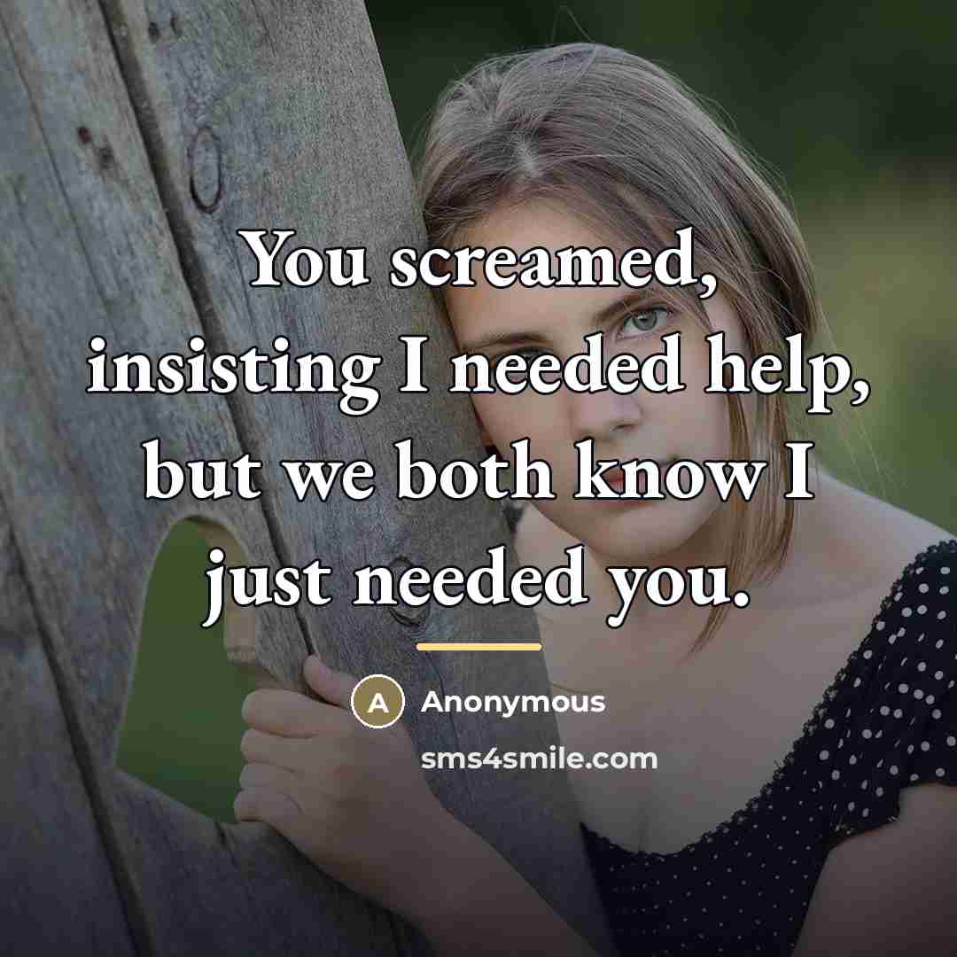 “You screamed, insisting I needed help, but we both know…” quote by Anonymous