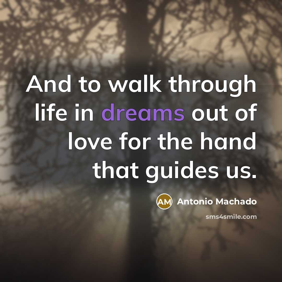 “And to walk through life in dreams out of love…” quote by Antonio Machado