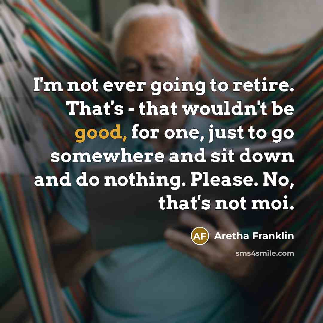 “I'm not ever going to retire. That's - that wouldn't…” quote by Aretha Franklin