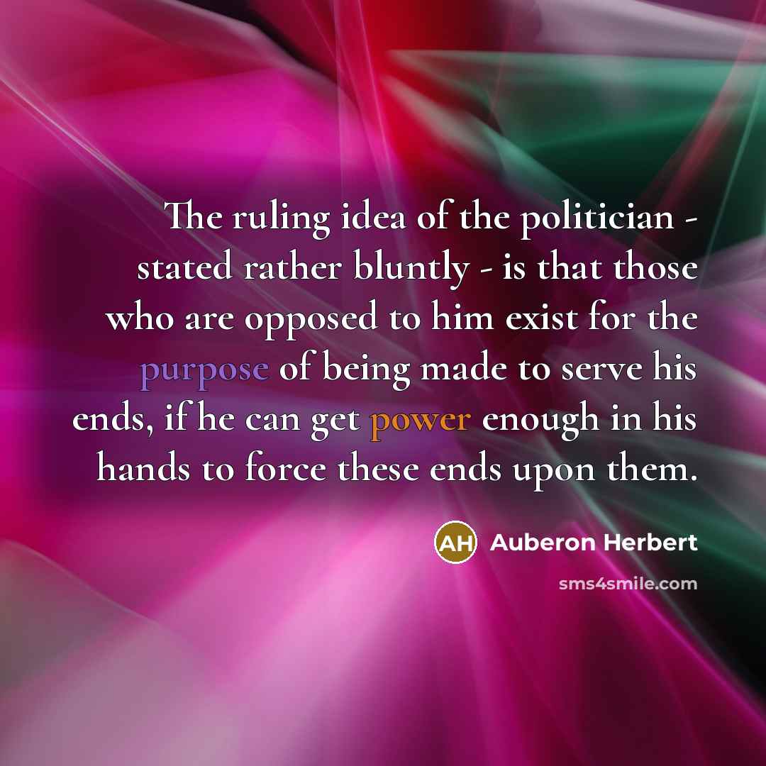“The ruling idea of the politician - stated rather bluntly…” quote by Auberon Herbert