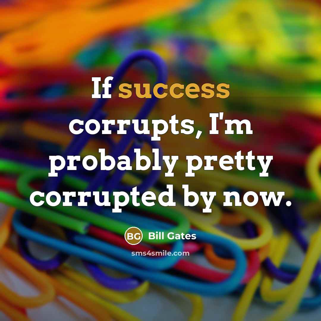 “If success corrupts, I'm probably pretty corrupted by now.…” quote by Bill Gates