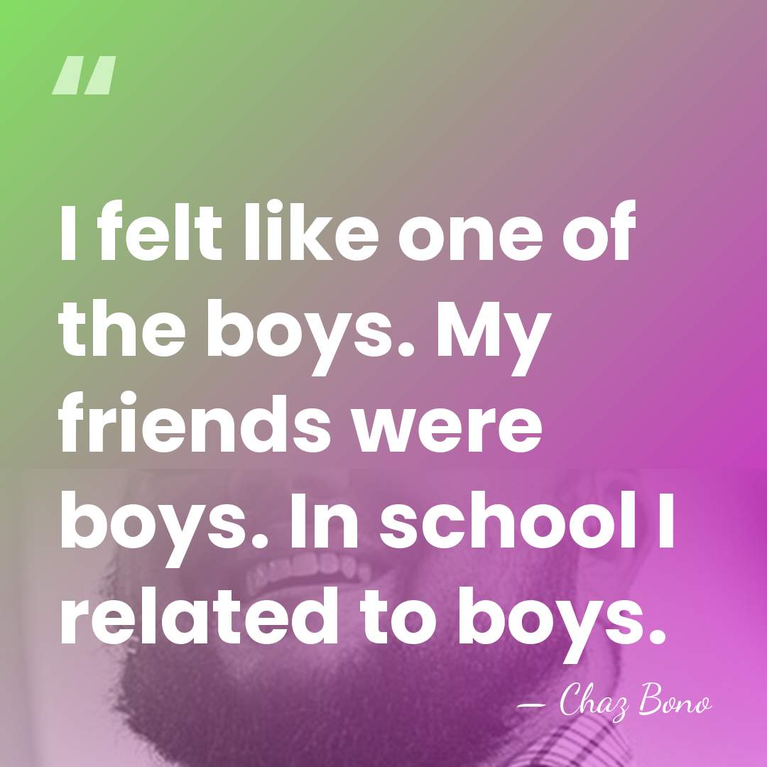 I felt like one of the boys. My friends were boys. In&hellip; - Chaz Bono
