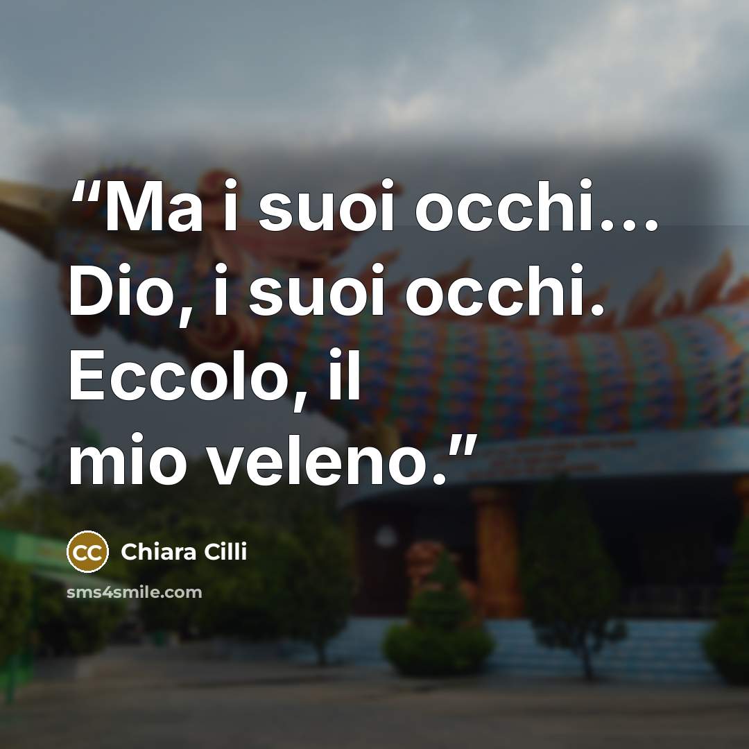 “Ma i suoi occhi… Dio, i suoi occhi. Eccolo, il mio veleno.” quote by Chiara Cilli