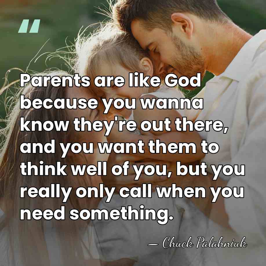 Parents are like God because you wanna know they're out there, and&hellip; - Chuck Palahniuk