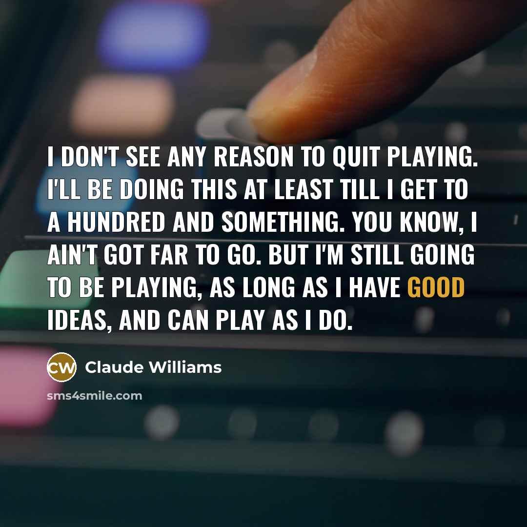 “I don't see any reason to quit playing. I'll be…” quote by Claude Williams