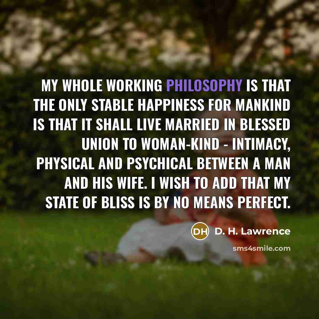 “My whole working philosophy is that the only stable happiness…” quote by D. H. Lawrence