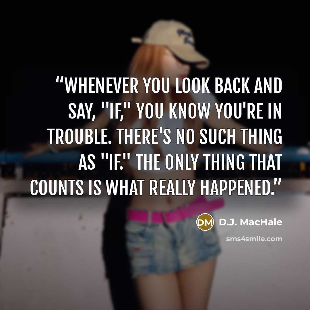 “Whenever you look back and say, "If," you know you're in trouble. There's no such thing as "if." The only thing that counts is what really happened.” quote by D.J. MacHale