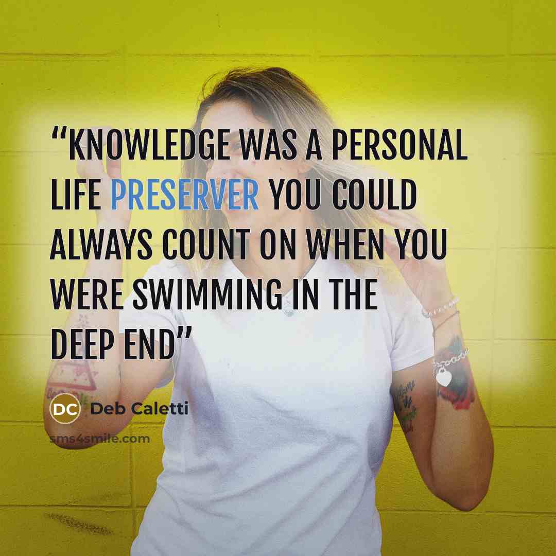 “Knowledge was a personal life preserver you could always count on when you were swimming in the deep end” quote by Deb Caletti