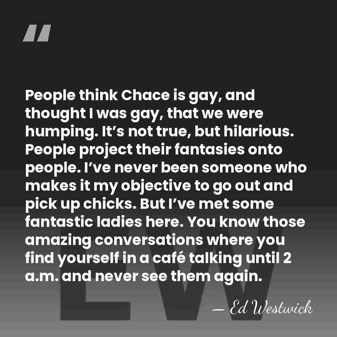 People think Chace is gay, and thought I was gay, that we&hellip; - Ed Westwick