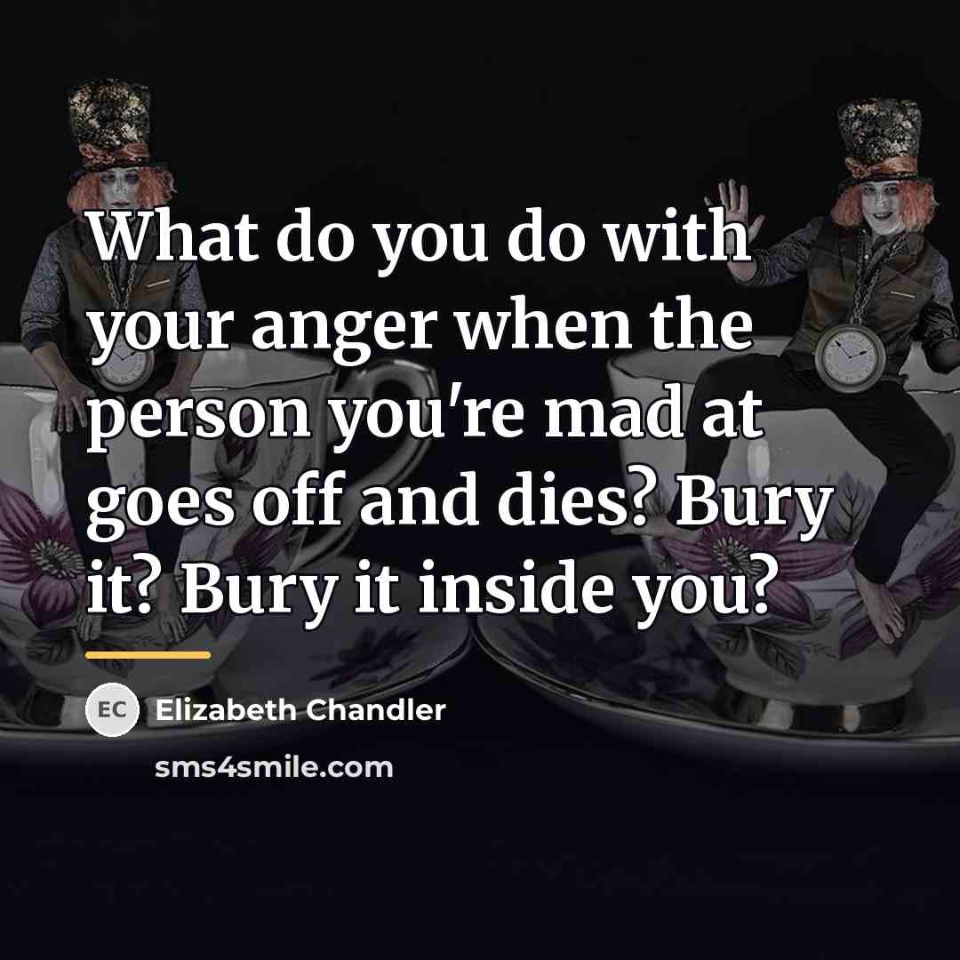 “What do you do with your anger when the person…” quote by Elizabeth Chandler