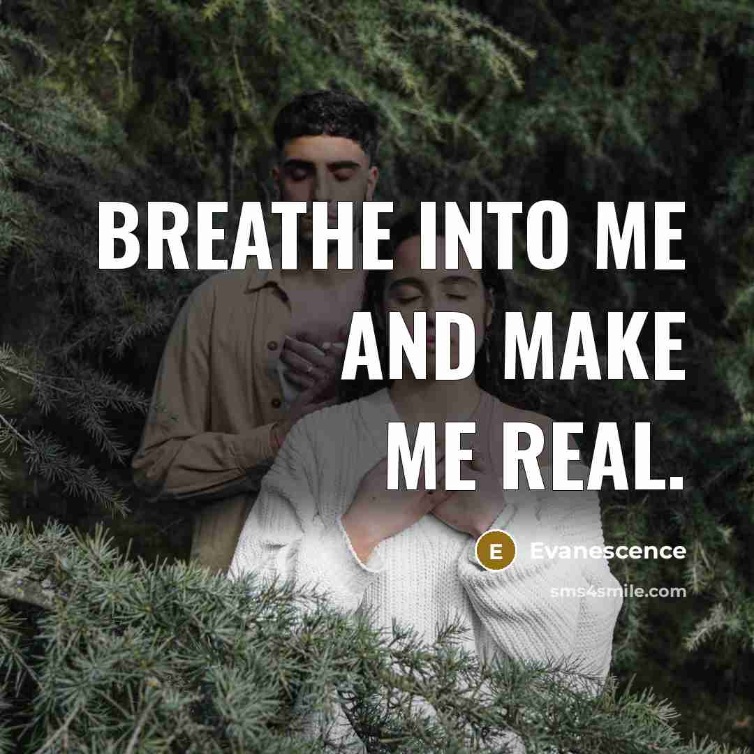 “Breathe into me and make me real.” quote by Evanescence