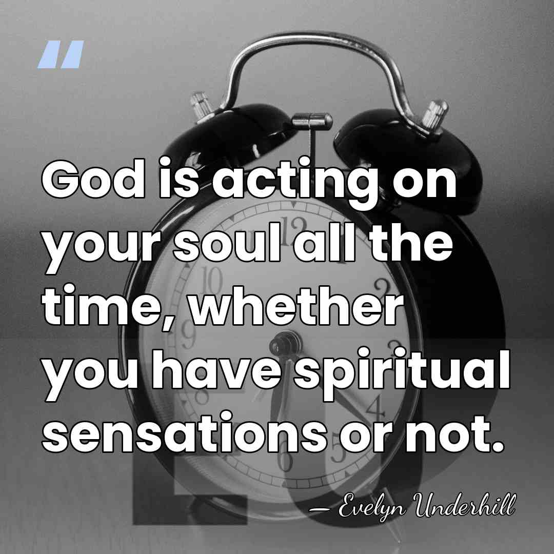 God is acting on your soul all the time, whether you have&hellip; - Evelyn Underhill