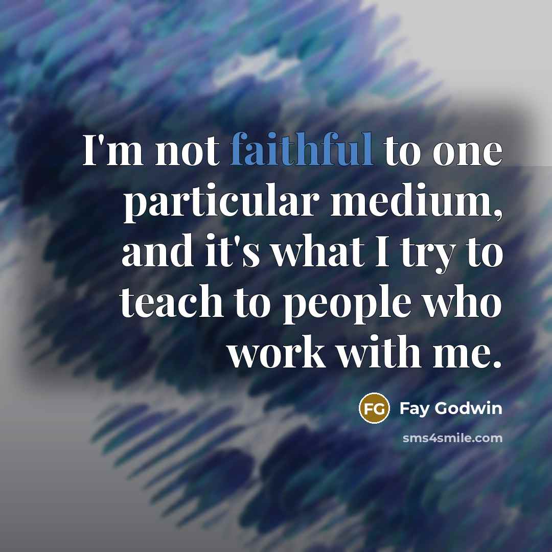 “I'm not faithful to one particular medium, and it's what…” quote by Fay Godwin