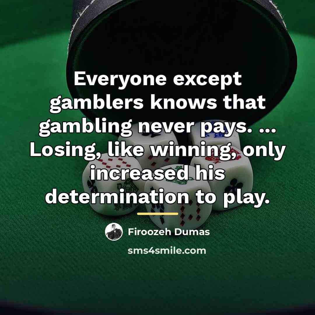 “Everyone except gamblers knows that gambling never pays. ... Losing,…” quote by Firoozeh Dumas