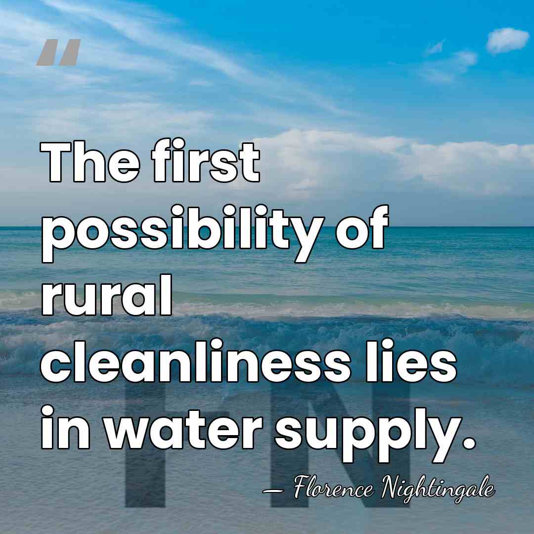 The first possibility of rural cleanliness lies in water supply. - Florence Nightingale