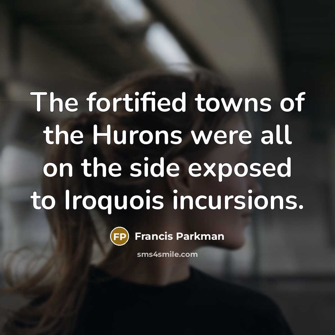 “The fortified towns of the Hurons were all on the…” quote by Francis Parkman
