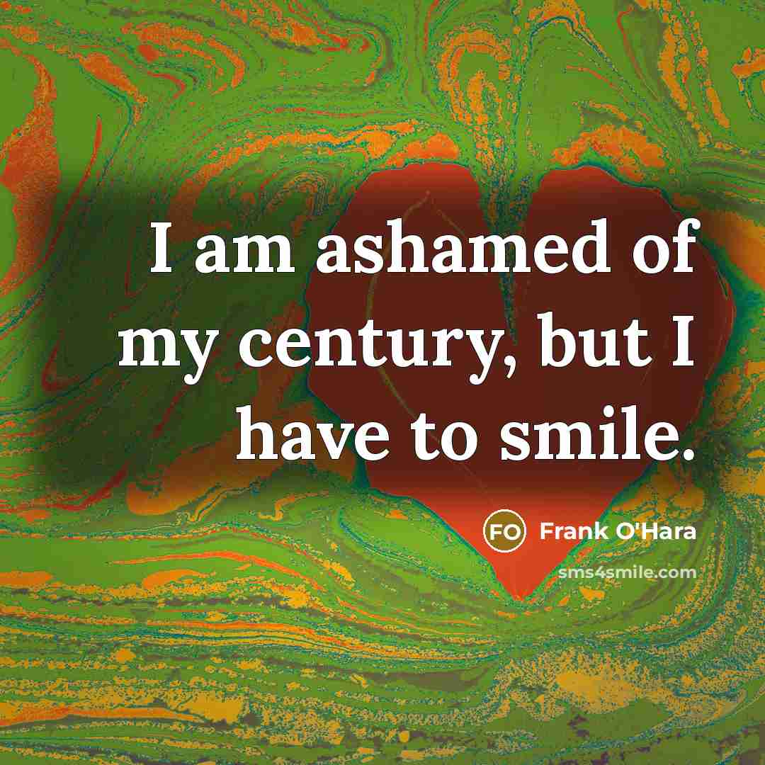“I am ashamed of my century, but I have to…” quote by Frank O'Hara