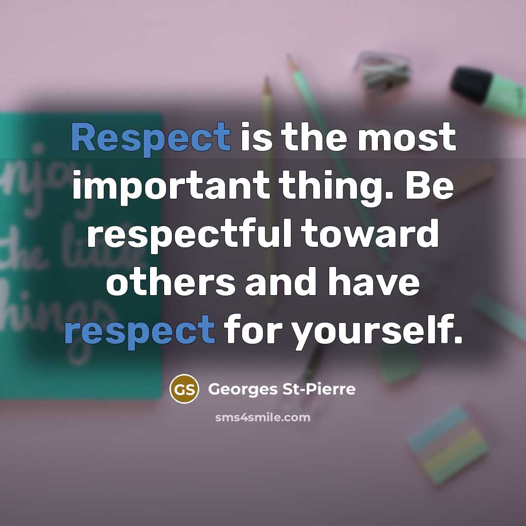 “Respect is the most important thing. Be respectful toward others…” quote by Georges St-Pierre