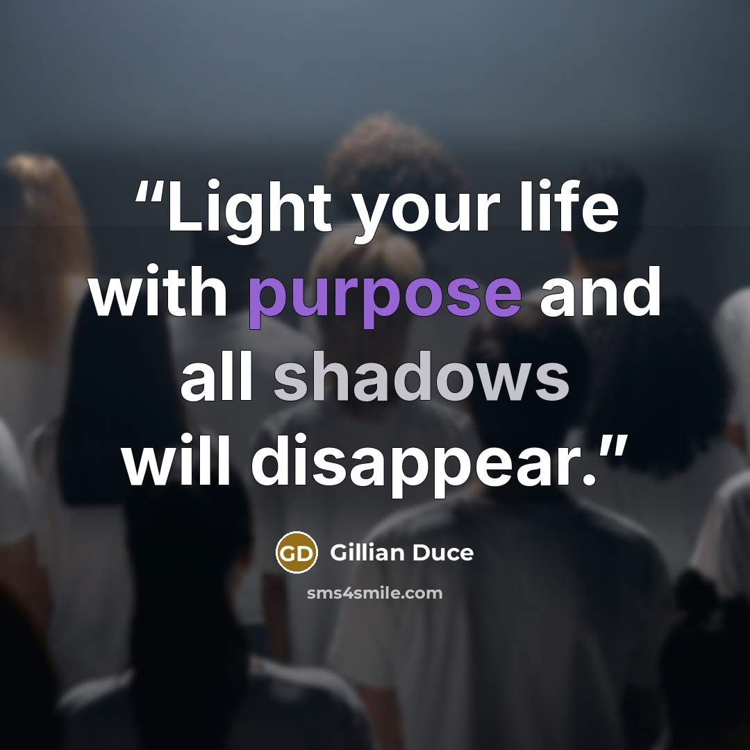 “Light your life with purpose and all shadows will disappear.” quote by Gillian Duce