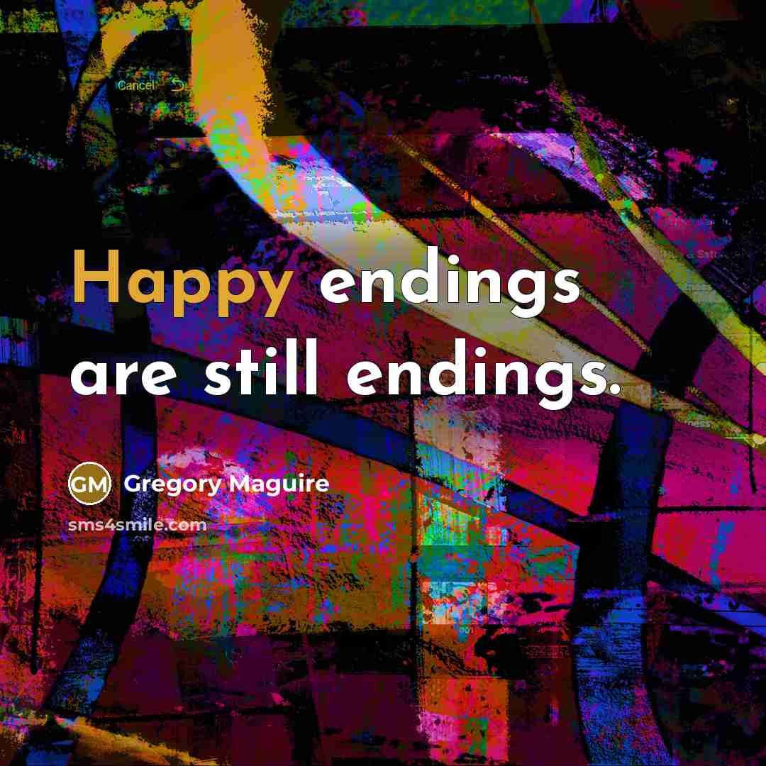 “Happy endings are still endings.” quote by Gregory Maguire