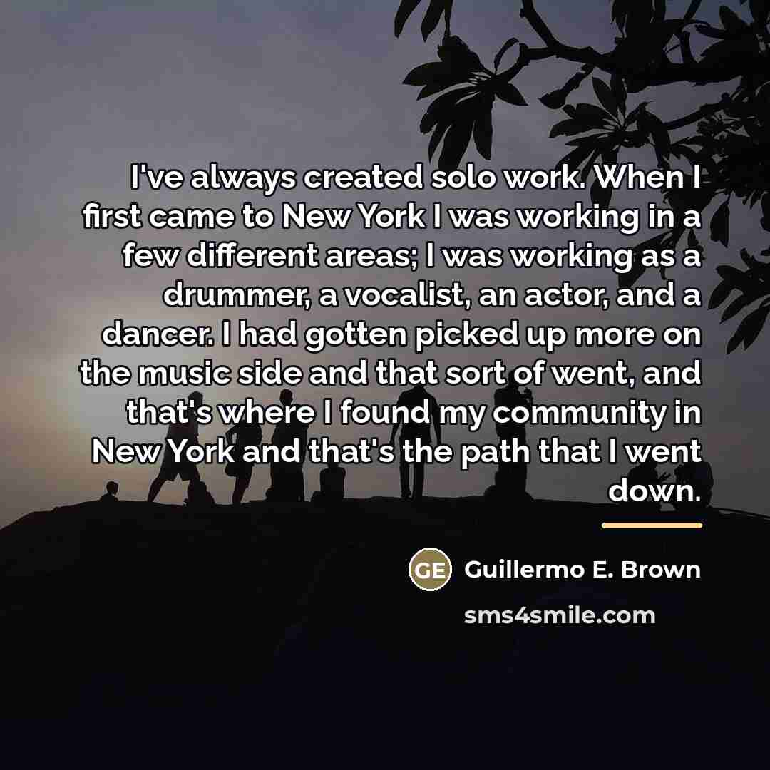 “I've always created solo work. When I first came to…” quote by Guillermo E. Brown