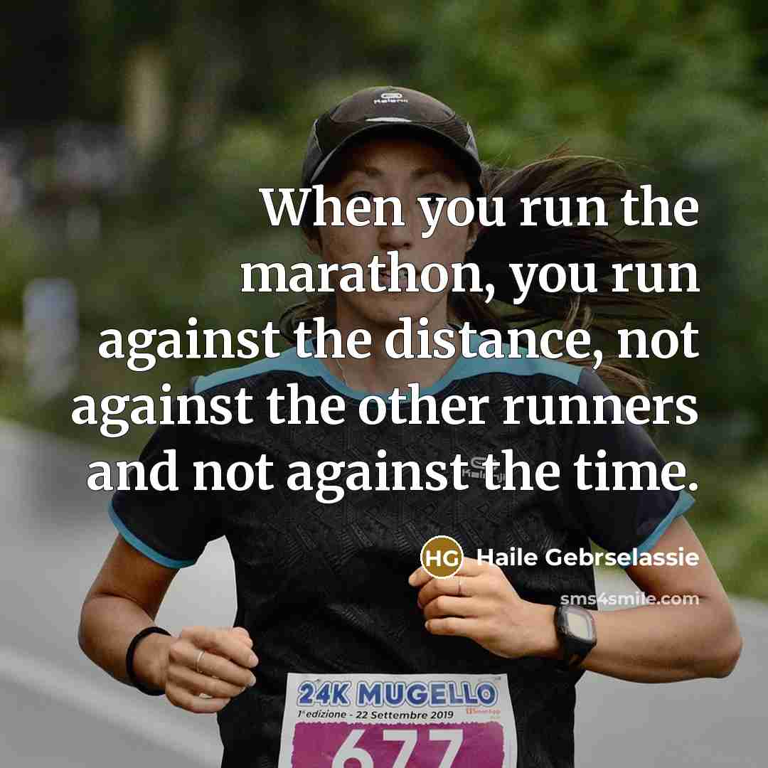 “When you run the marathon, you run against the distance,…” quote by Haile Gebrselassie