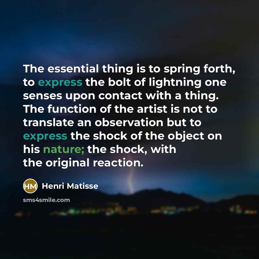 “The essential thing is to spring forth, to express the…” quote by Henri Matisse