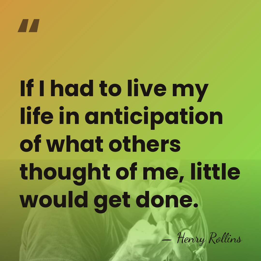If I had to live my life in anticipation of what others&hellip; - Henry Rollins