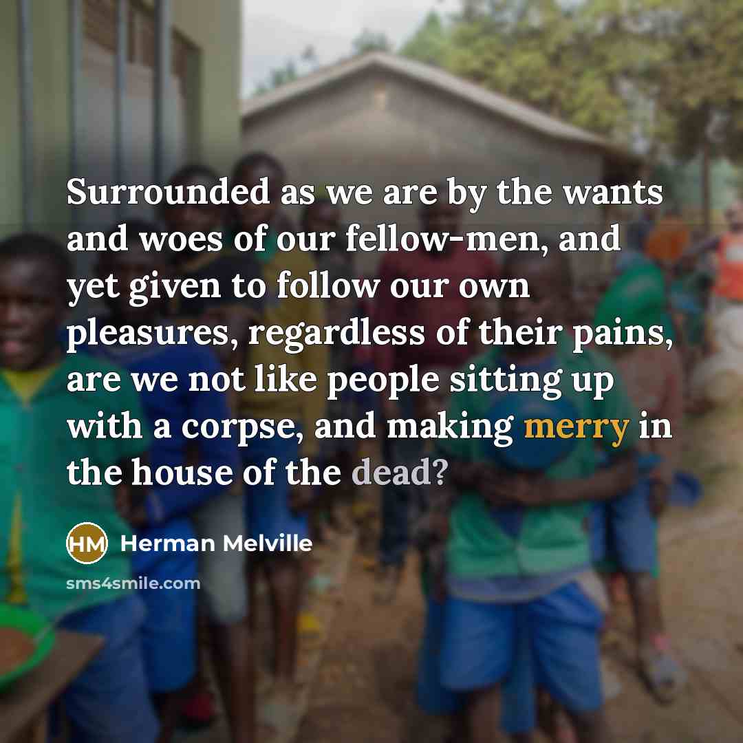“Surrounded as we are by the wants and woes of…” quote by Herman Melville