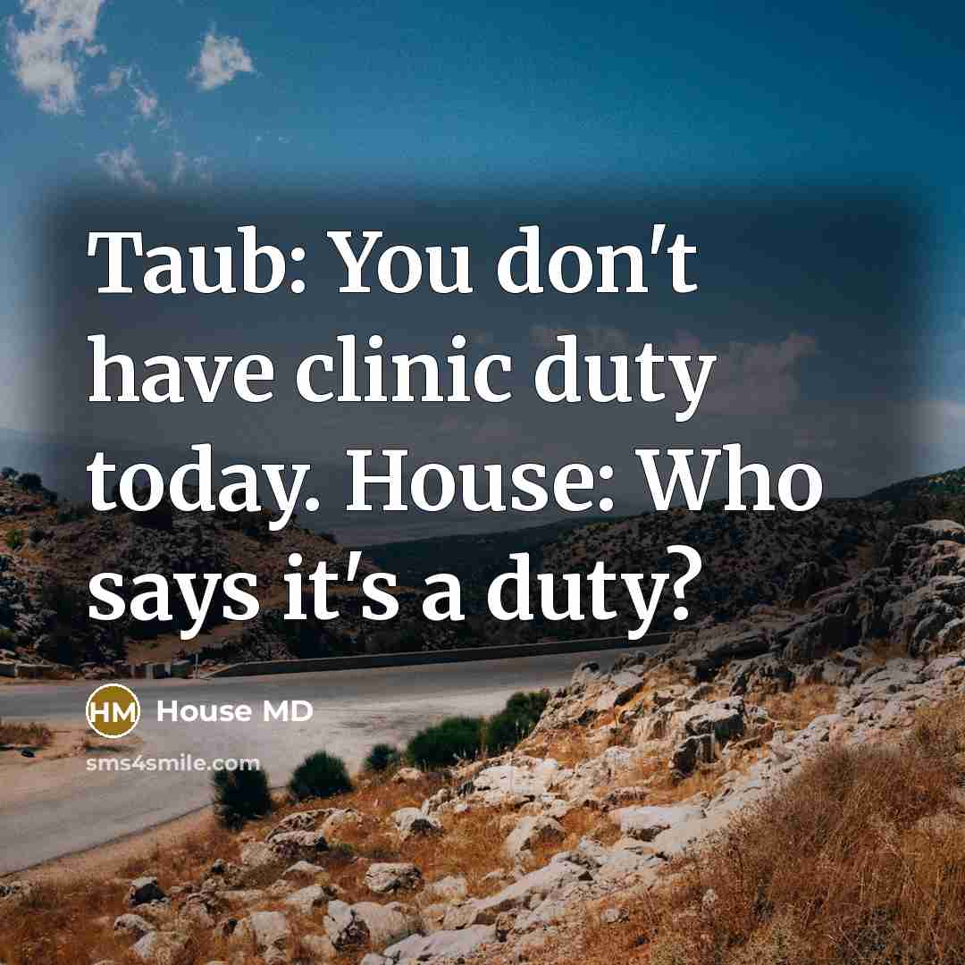 “Taub: You don't have clinic duty today. House: Who says…” quote by House MD