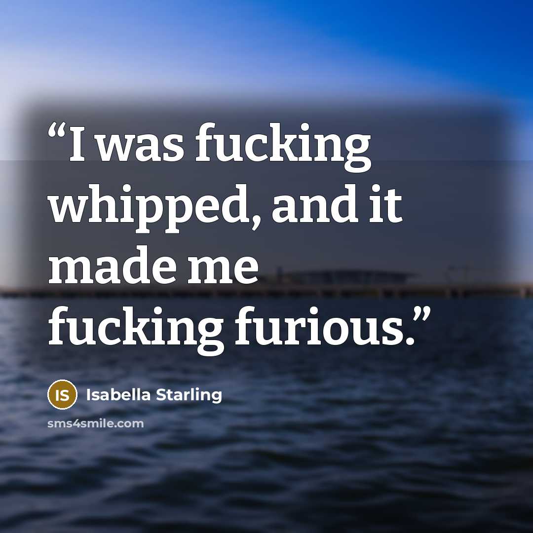 “I was fucking whipped, and it made me fucking furious.” quote by Isabella Starling