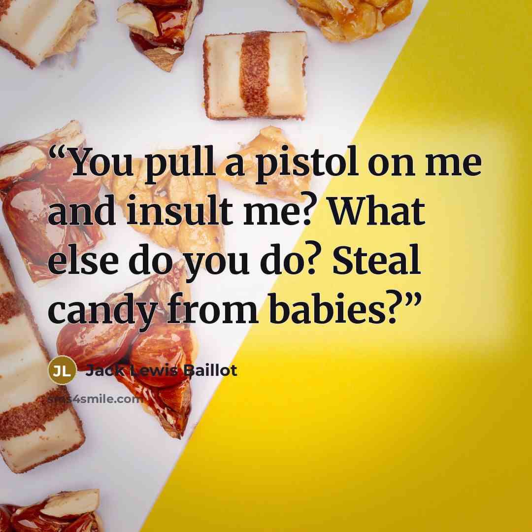 “You pull a pistol on me and insult me? What else do you do? Steal candy from babies?” quote by Jack Lewis Baillot