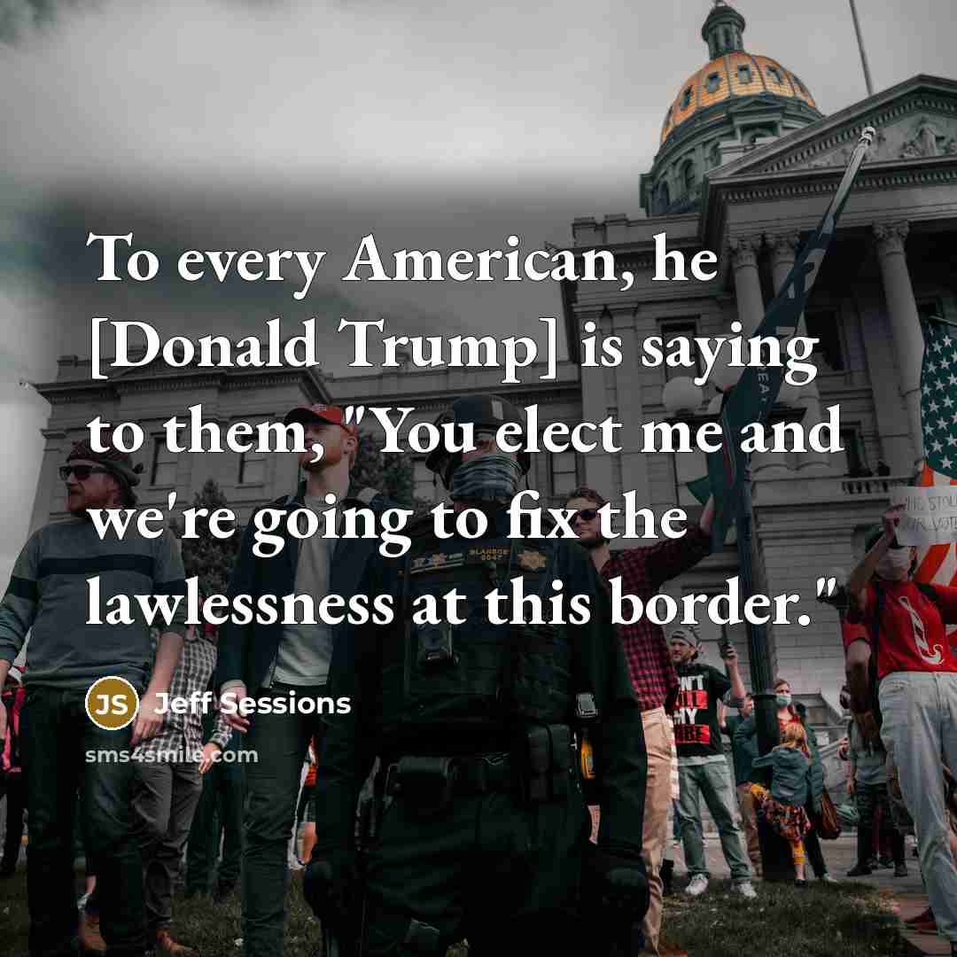 “To every American, he [Donald Trump] is saying to them,…” quote by Jeff Sessions