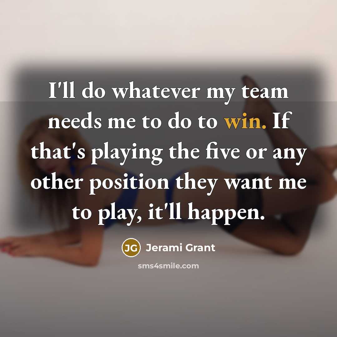 “I'll do whatever my team needs me to do to win. If that's playing the five or any other position they want me to play, it'll happen.” quote by Jerami Grant