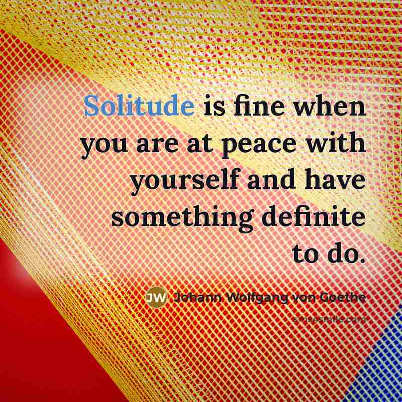“Solitude is fine when you are at peace with yourself…” quote by Johann Wolfgang von Goethe