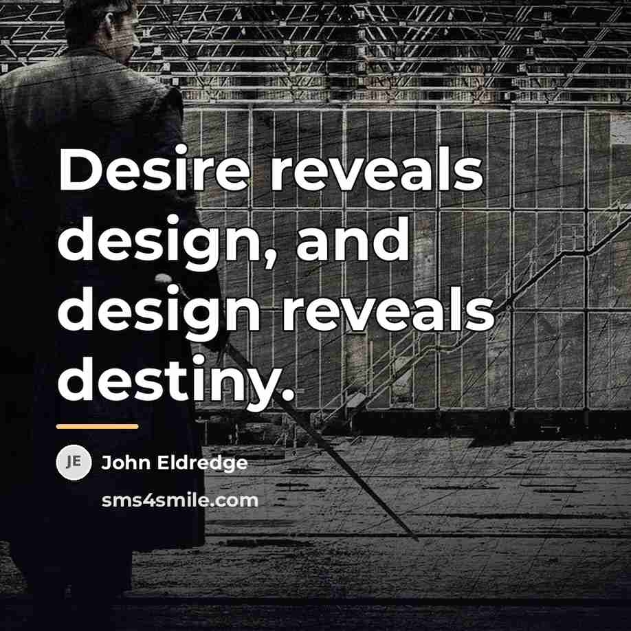 “Desire reveals design, and design reveals destiny.…” quote by John Eldredge