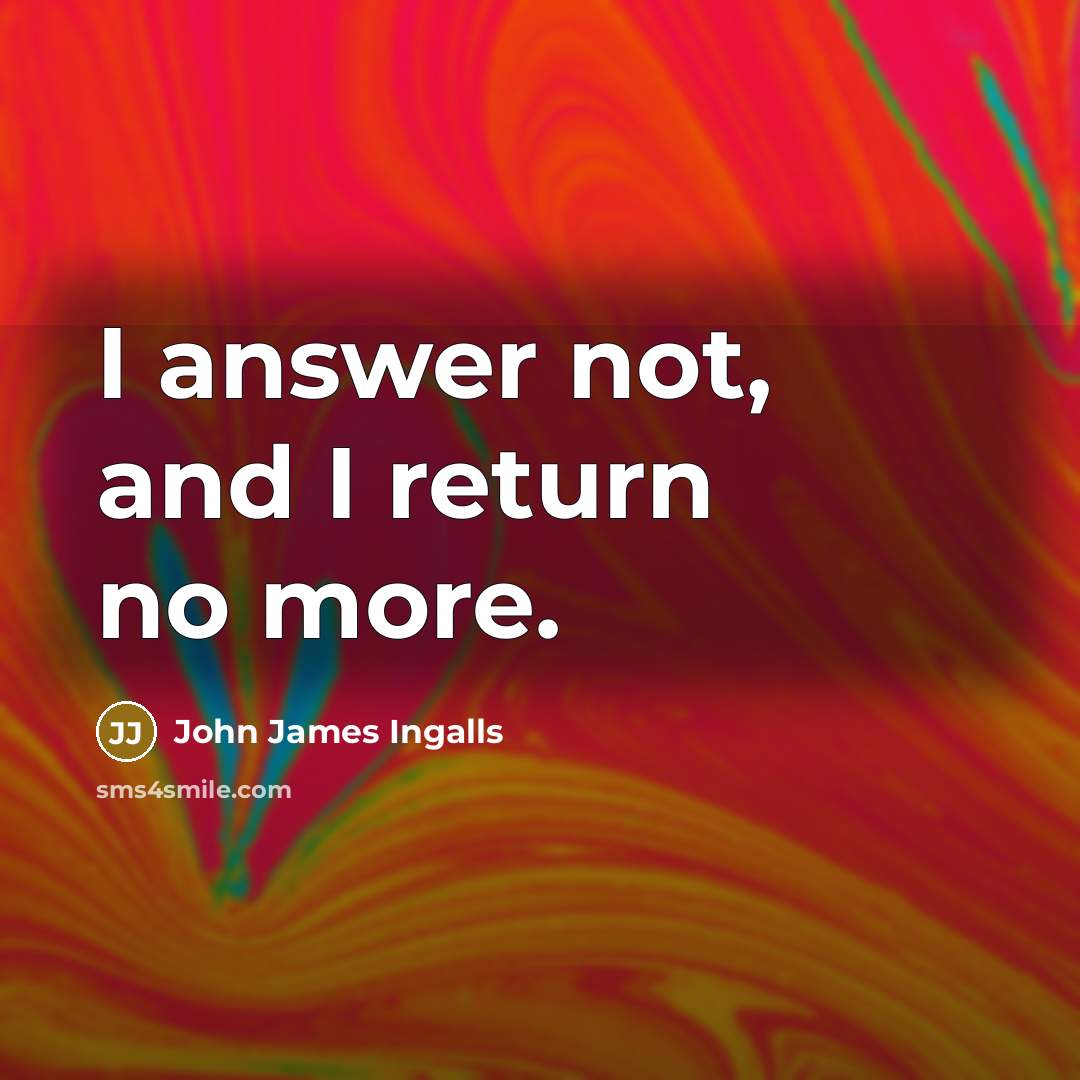 “I answer not, and I return no more.” quote by John James Ingalls