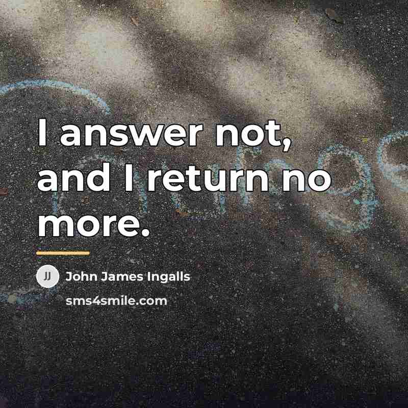 “I answer not, and I return no more.…” quote by John James Ingalls