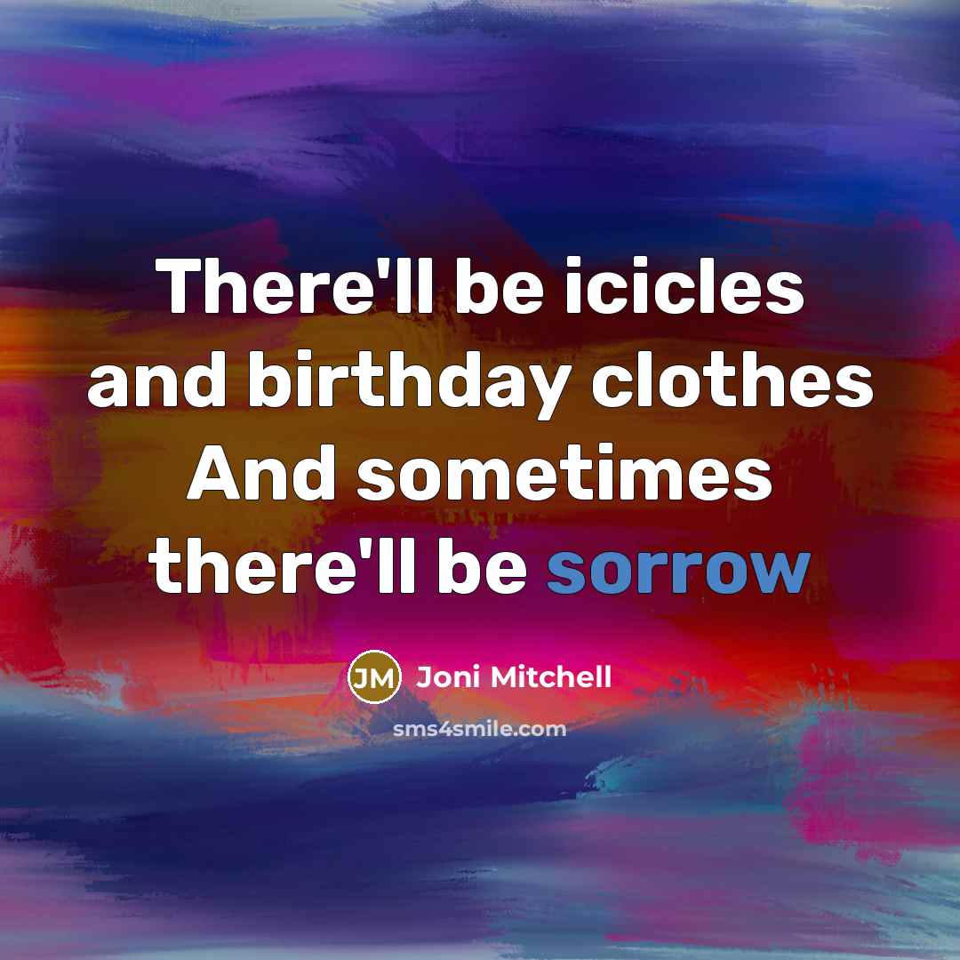 “There'll be icicles and birthday clothes And sometimes there'll be…” quote by Joni Mitchell