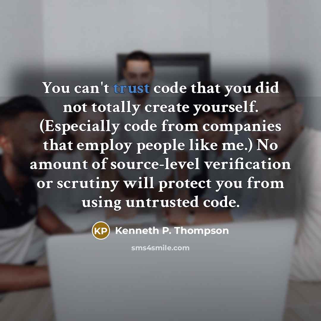 “You can't trust code that you did not totally create…” quote by Kenneth P. Thompson